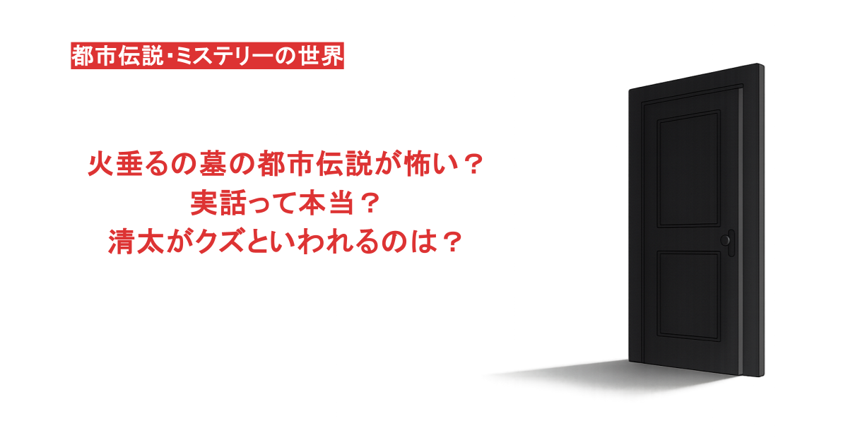 火垂るの墓の都市伝説が怖い？実話って本当？清太がクズといわれるのは？